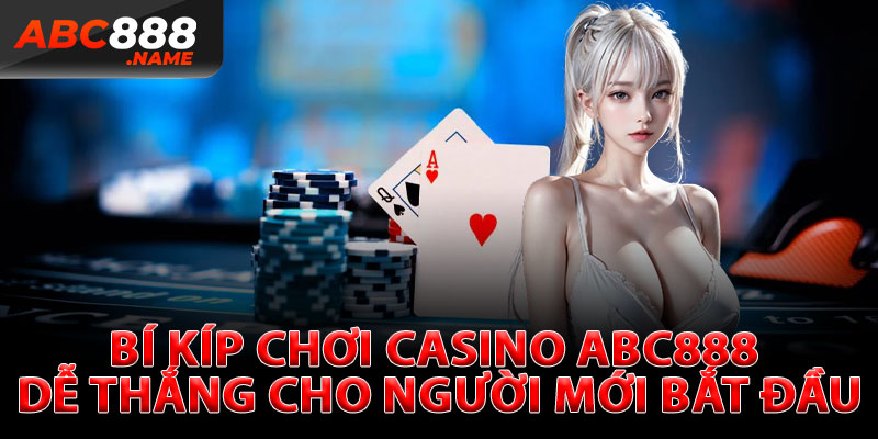 Bí Kíp Chơi Casino ABC888 Dễ Thắng Cho Người Mới Bắt Đầu