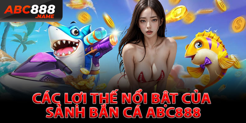 Các Lợi Thế Nổi Bật Của Sảnh Bắn Cá ABC888