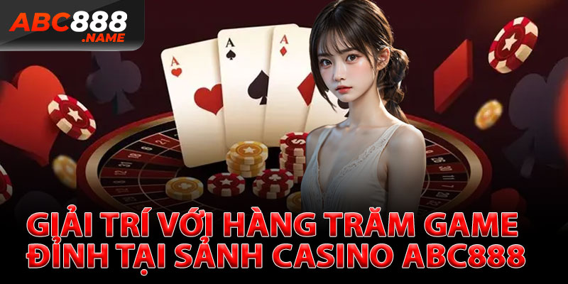 Giải Trí Với Hàng Trăm Game Đỉnh Tại Sảnh Casino ABC888